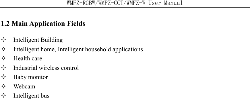 WMFZ-RGBW/WMFZ-CCT/WMFZ-W User Manual 1.2 Main Application Fields  Intelligent Building  Intelligent home, Intelligent household applications  Health care  Industrial wireless control  Baby monitor  Webcam  Intelligent bus    