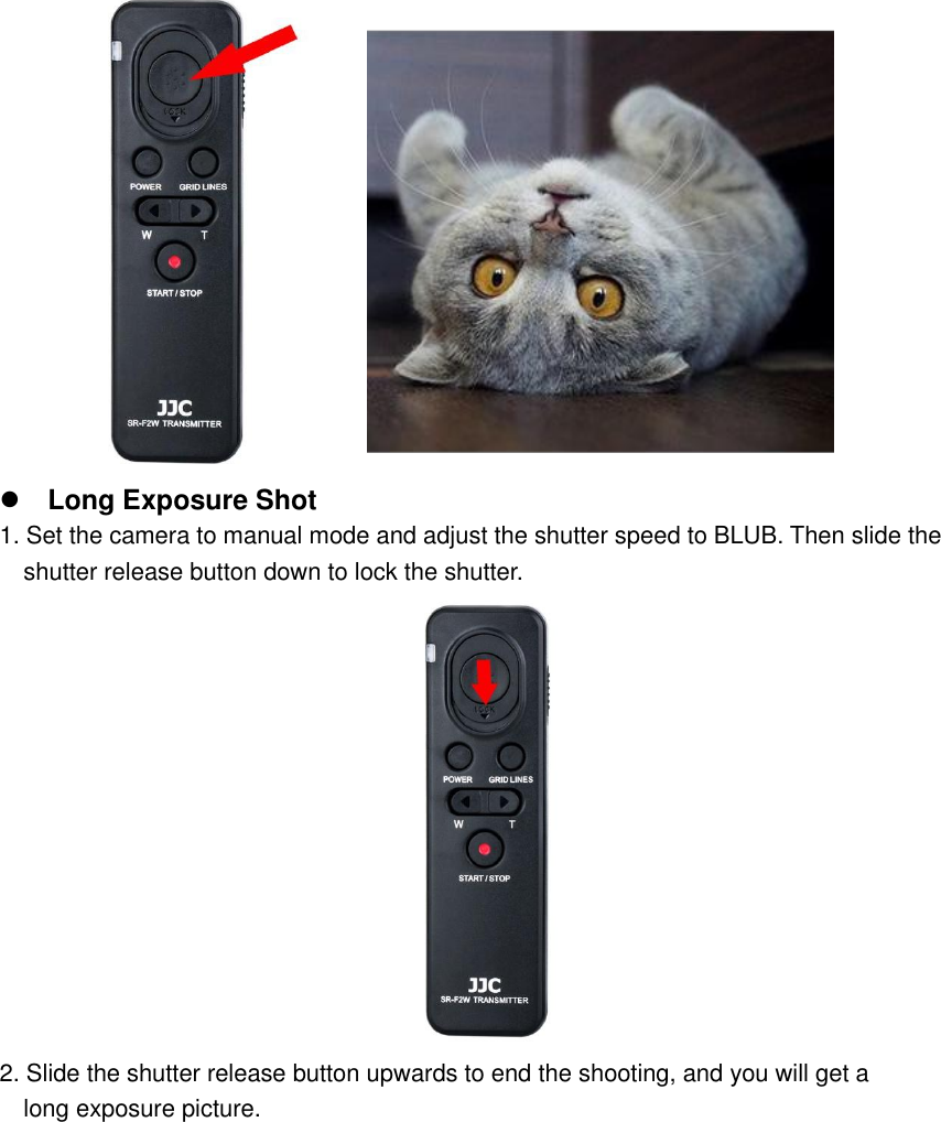   Long Exposure Shot 1. Set the camera to manual mode and adjust the shutter speed to BLUB. Then slide the   shutter release button down to lock the shutter.  2. Slide the shutter release button upwards to end the shooting, and you will get a   long exposure picture. 