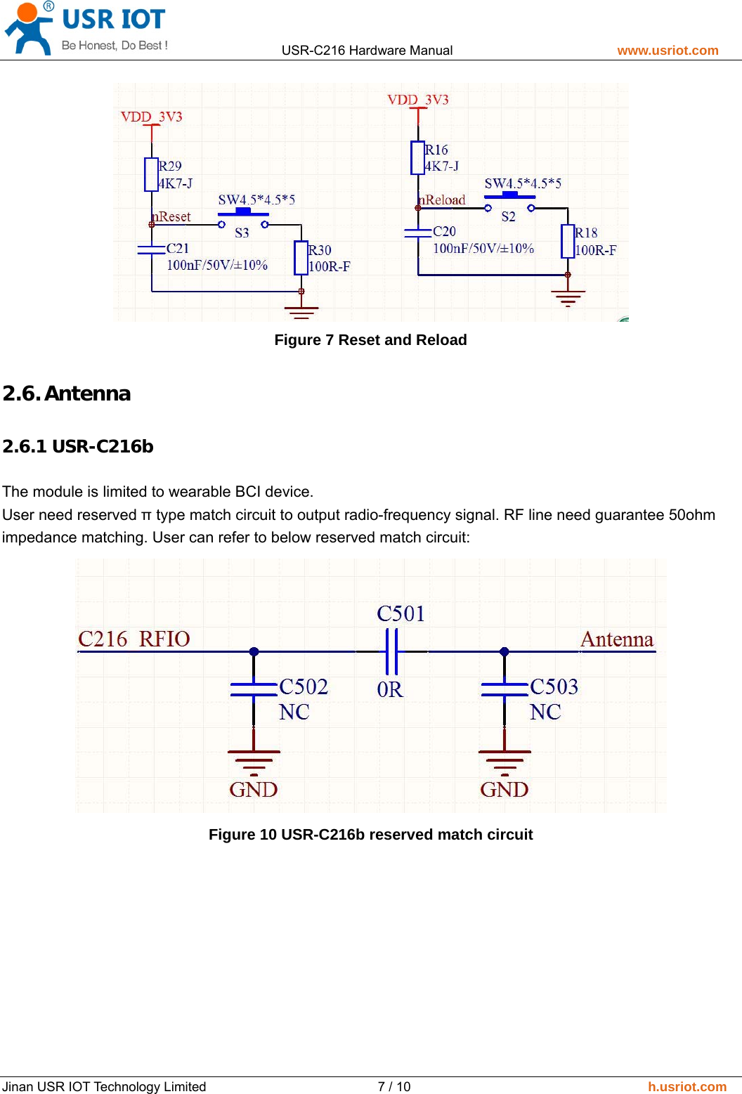                 USR-C216 Hardware Manual                         www.usriot.com   Jinan USR IOT Technology Limited                          7 / 10                                    h.usriot.com  Figure 7 Reset and Reload 2.6. Antenna 2.6.1 USR-C216b  The module is limited to wearable BCI device. User need reserved &pi; type match circuit to output radio-frequency signal. RF line need guarantee 50ohm impedance matching. User can refer to below reserved match circuit:    Figure 10 USR-C216b reserved match circuit  
