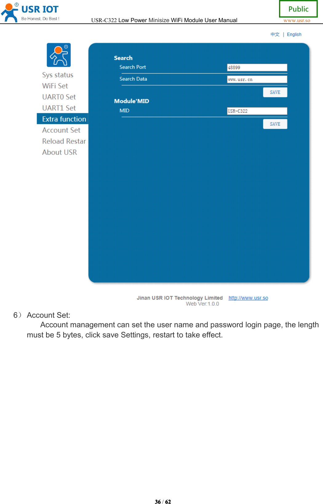 USR-C322LowPowerMinisizeWiFiModuleUserManualwww.usr.so36363636/6262626 26）AccountSet:Accountmanagementcansettheusernameandpasswordloginpage,thelengthmustbe5bytes,clicksaveSettings,restarttotakeeffect.