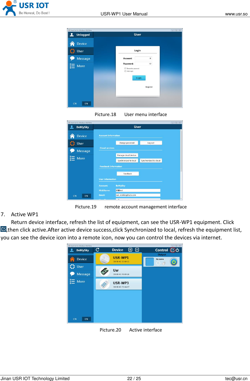                                                                                           USR-WP1 User Manual                                                                    www.usr.so   Jinan USR IOT Technology Limited                                                 22 / 25                                                                          tec@usr.cn  Picture.18 User menu interface  Picture.19 remote account management interface 7. Active WP1 Return device interface, refresh the list of equipment, can see the USR-WP1 equipment. Click ,then click active.After active device success,click Synchronized to local, refresh the equipment list, you can see the device icon into a remote icon, now you can control the devices via internet.  Picture.20 Active interface 