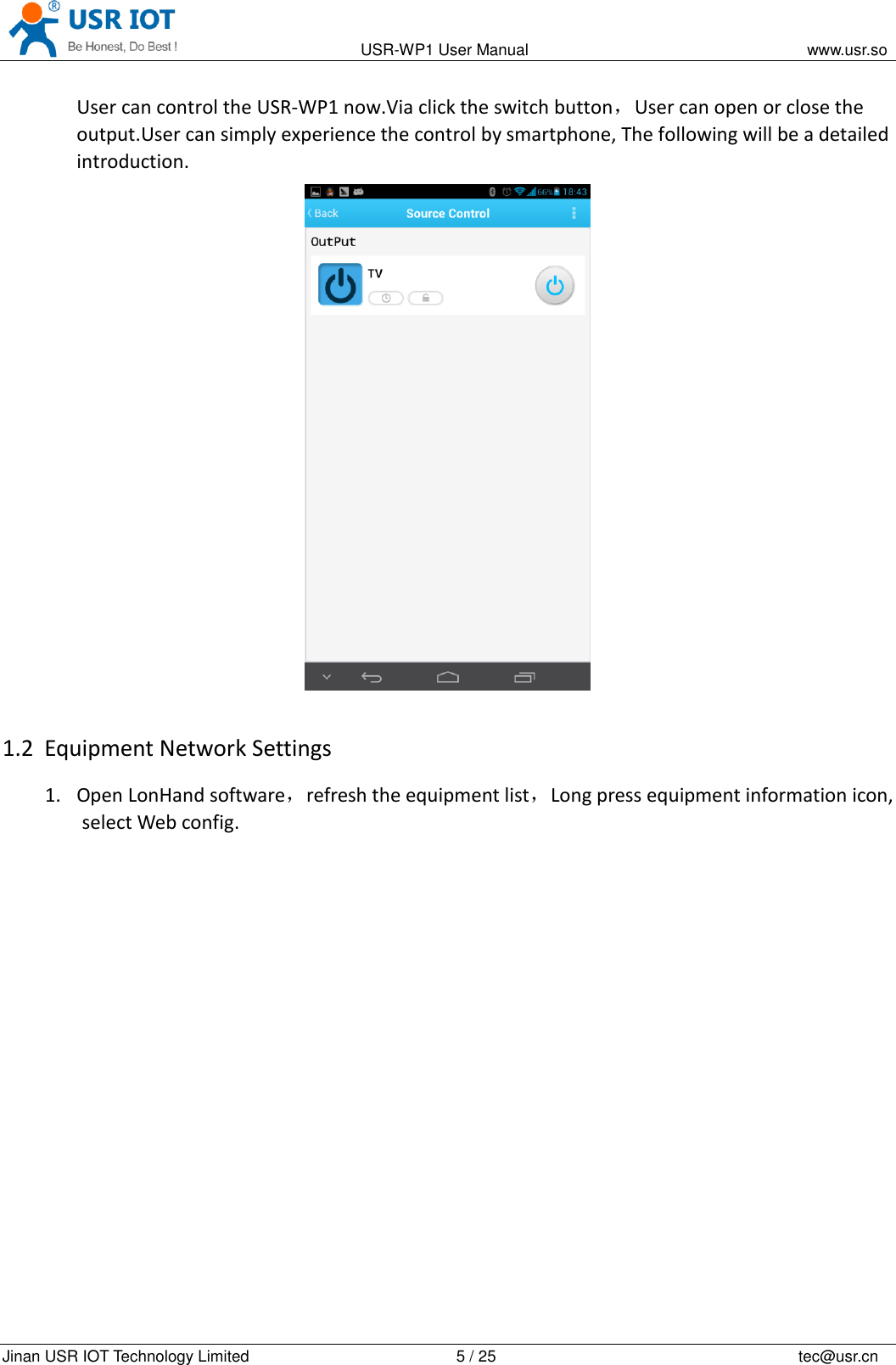                                                                                           USR-WP1 User Manual                                                                    www.usr.so   Jinan USR IOT Technology Limited                                                 5 / 25                                                                          tec@usr.cn User can control the USR-WP1 now.Via click the switch button，User can open or close the output.User can simply experience the control by smartphone, The following will be a detailed introduction.  1.2 Equipment Network Settings 1. Open LonHand software，refresh the equipment list，Long press equipment information icon, select Web config. 