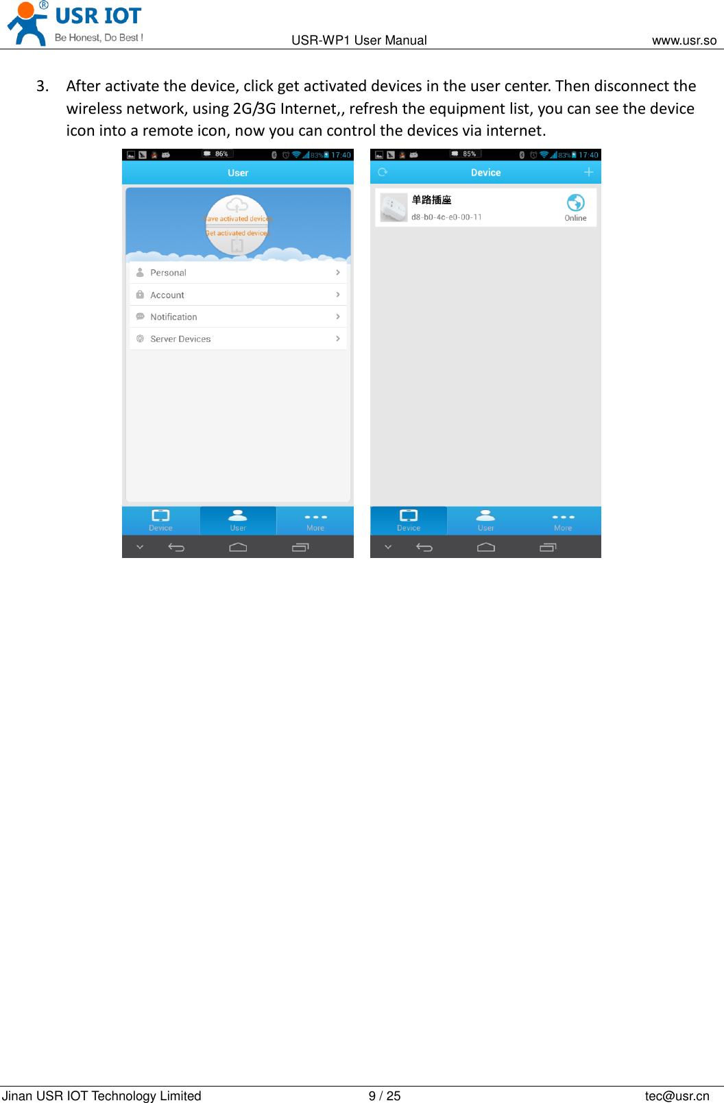                                                                                           USR-WP1 User Manual                                                                    www.usr.so   Jinan USR IOT Technology Limited                                                 9 / 25                                                                          tec@usr.cn 3. After activate the device, click get activated devices in the user center. Then disconnect the wireless network, using 2G/3G Internet,, refresh the equipment list, you can see the device icon into a remote icon, now you can control the devices via internet.     