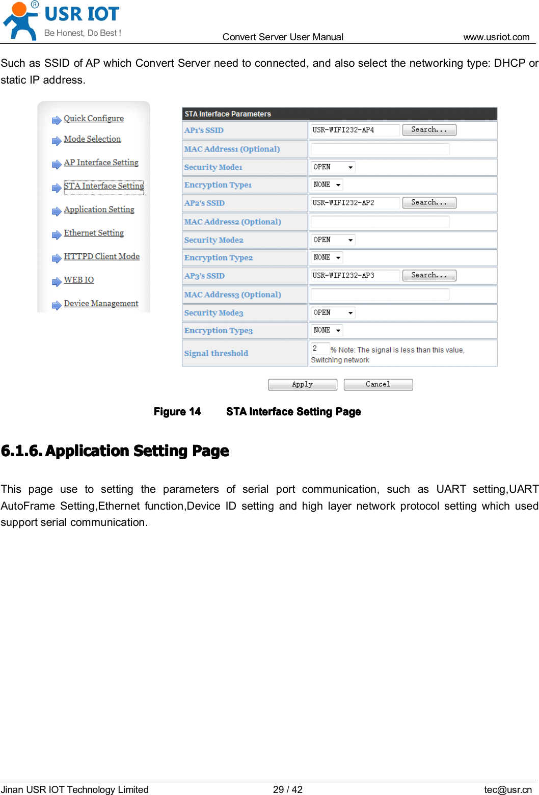 Convert Server User Manual www.usr iot.c omJinan USR IOT Technology Limited 29/42 tec@usr.cnSuch as SSID of AP which Convert Server need to connected, and also select the networking type: DHCP orstatic IP address.FigureFigureFigureFigure 14141414STASTASTASTAInterfaceInterfaceInterfaceInterface SettingSettingSettingSetting PagePagePagePage6.1.6.6.1.6.6.1.6.6.1.6. ApplicationApplicationApplicationApplication SettingSettingSettingSetting PagePagePagePageThis page use to setting the parameters of serial port communication, such as UART setting , UARTAutoFrame Setting , Ethernet function ,Device ID setting and high layer network protocol setting which usedsupport serial communication.