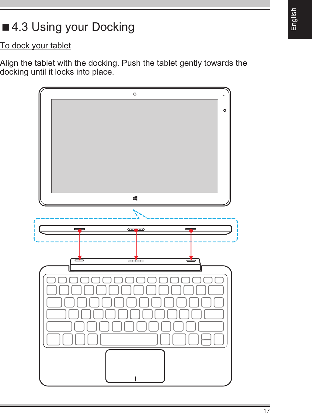 17English4.3 Using your DockingTo dock your tabletAlign the tablet with the docking. Push the tablet gently towards the docking until it locks into place.