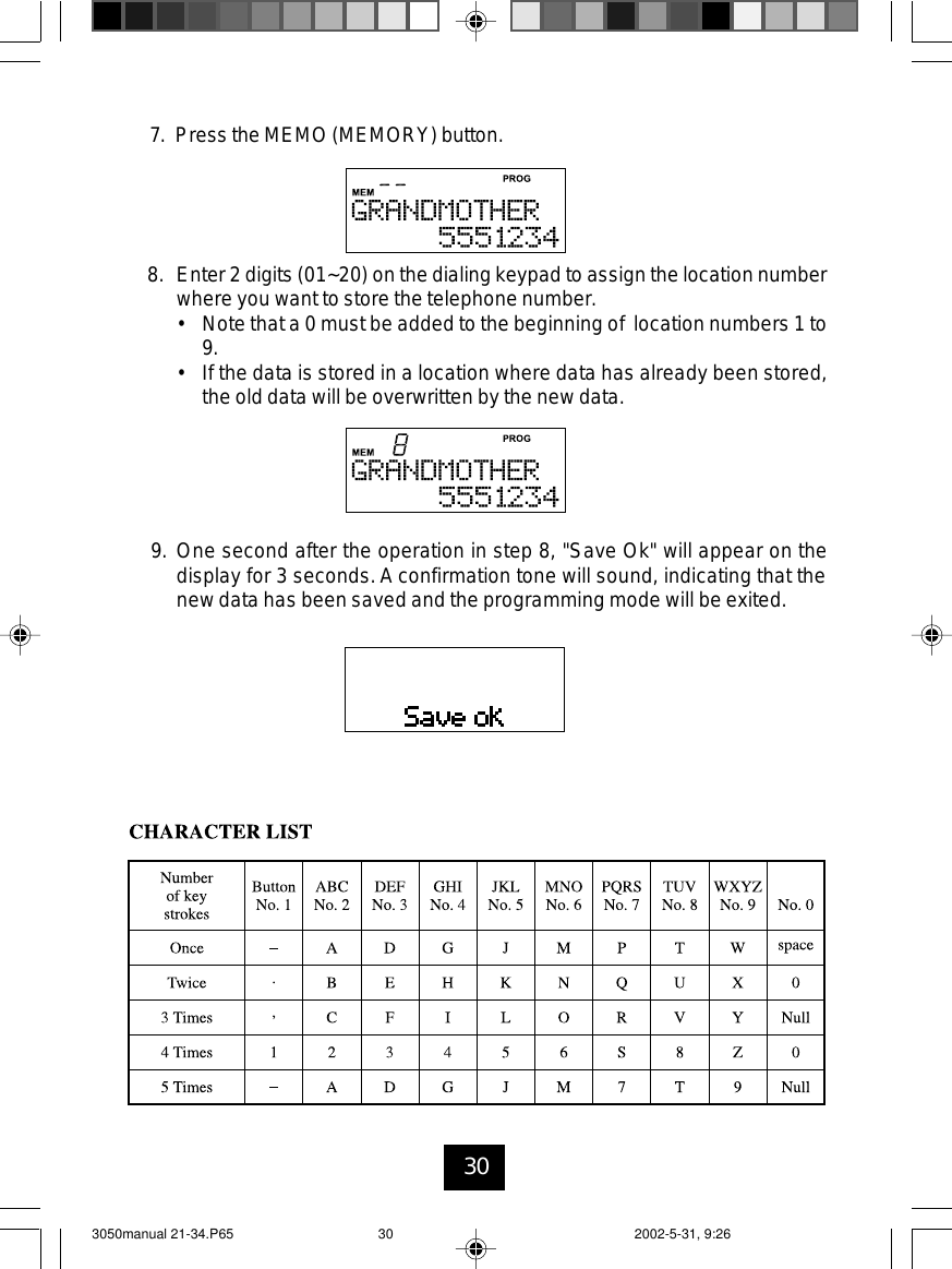 307. Press the MEMO (MEMORY) button.8. Enter 2 digits (01~20) on the dialing keypad to assign the location numberwhere you want to store the telephone number.• Note that a 0 must be added to the beginning of location numbers 1 to9.• If the data is stored in a location where data has already been stored,the old data will be overwritten by the new data.9. One second after the operation in step 8, &quot;Save Ok&quot; will appear on thedisplay for 3 seconds. A confirmation tone will sound, indicating that thenew data has been saved and the programming mode will be exited.3050manual 21-34.P65 2002-5-31, 9:2630