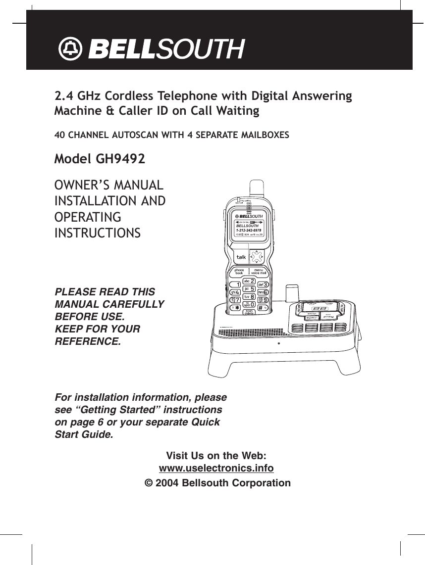 2.4 GHz Cordless Telephone with Digital AnsweringMachine &amp; Caller ID on Call Waiting40 CHANNEL AUTOSCAN WITH 4 SEPARATE MAILBOXESModel GH9492OWNER’S MANUALINSTALLATION ANDOPERATINGINSTRUCTIONSPLEASE READ THISMANUAL CAREFULLYBEFORE USE.KEEP FOR YOURREFERENCE.For installation information, pleasesee “Getting Started” instructionson page 6 or your separate QuickStart Guide.Visit Us on the Web:www.uselectronics.info© 2004 Bellsouth Corporation88BELLSOUTH