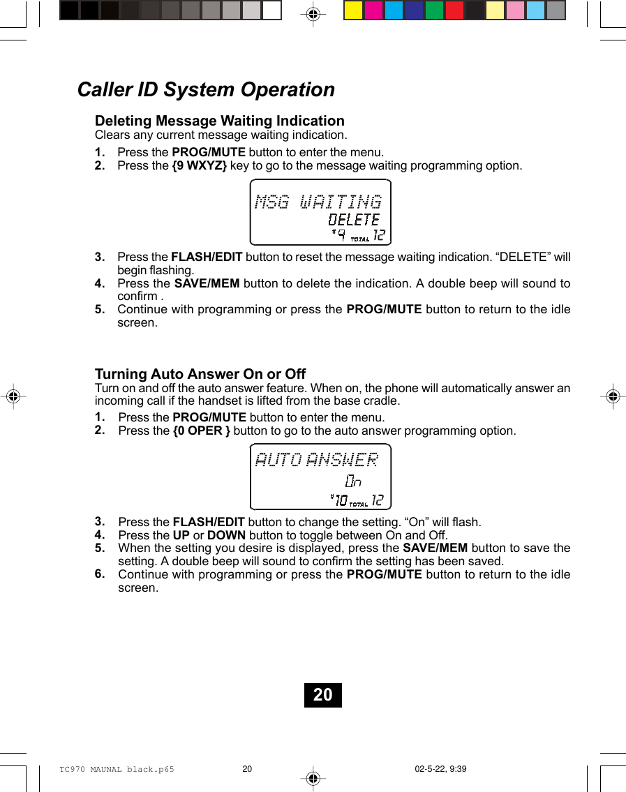 Caller ID System OperationDeleting Message Waiting IndicationClears any current message waiting indication.Press the PROG/MUTE button to enter the menu.Press the {9 WXYZ} key to go to the message waiting programming option.Press the FLASH/EDIT button to reset the message waiting indication. “DELETE” willbegin flashing.Press the SAVE/MEM button to delete the indication. A double beep will sound toconfirm .Continue with programming or press the PROG/MUTE button to return to the idlescreen.Turning Auto Answer On or OffTurn on and off the auto answer feature. When on, the phone will automatically answer anincoming call if the handset is lifted from the base cradle.Press the PROG/MUTE button to enter the menu.Press the {0 OPER } button to go to the auto answer programming option.Press the FLASH/EDIT button to change the setting. “On” will flash.Press the UP or DOWN button to toggle between On and Off.When the setting you desire is displayed, press the SAVE/MEM button to save thesetting. A double beep will sound to confirm the setting has been saved.Continue with programming or press the PROG/MUTE button to return to the idlescreen.1.2.3.4.5.1.2.3.4.5.6.20TC970 MAUNAL black.p65 02-5-22, 9:3920