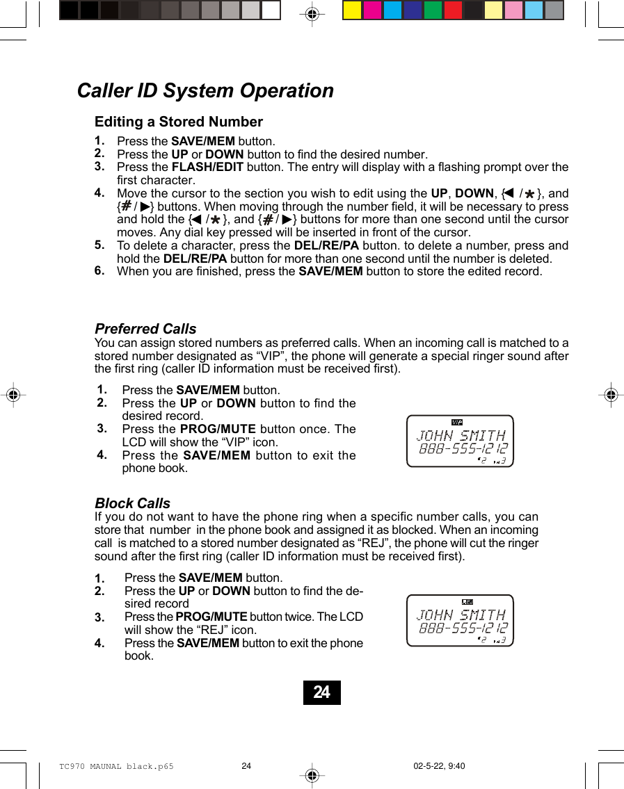 1.2.3.4.Press the SAVE/MEM button.Press the UP or DOWN button to find thedesired record.Press the PROG/MUTE button once. TheLCD will show the “VIP” icon.Press the SAVE/MEM button to exit thephone book.Preferred CallsYou can assign stored numbers as preferred calls. When an incoming call is matched to astored number designated as “VIP”, the phone will generate a special ringer sound afterthe first ring (caller ID information must be received first).Block CallsIf you do not want to have the phone ring when a specific number calls, you canstore that  number  in the phone book and assigned it as blocked. When an incomingcall  is matched to a stored number designated as “REJ”, the phone will cut the ringersound after the first ring (caller ID information must be received first).Press the SAVE/MEM button.Press the UP or DOWN button to find the de-sired recordPress the PROG/MUTE button twice. The LCDwill show the “REJ” icon.Press the SAVE/MEM button to exit the phonebook.1.2.3.4.Caller ID System OperationEditing a Stored NumberPress the SAVE/MEM button.Press the UP or DOWN button to find the desired number.Press the FLASH/EDIT button. The entry will display with a flashing prompt over thefirst character.Move the cursor to the section you wish to edit using the UP, DOWN, {    /    }, and{    /    } buttons. When moving through the number field, it will be necessary to pressand hold the {    /    }, and {    /    } buttons for more than one second until the cursormoves. Any dial key pressed will be inserted in front of the cursor.To delete a character, press the DEL/RE/PA button. to delete a number, press andhold the DEL/RE/PA button for more than one second until the number is deleted.When you are finished, press the SAVE/MEM button to store the edited record.1.2.3.4.5.6.24TC970 MAUNAL black.p65 02-5-22, 9:4024