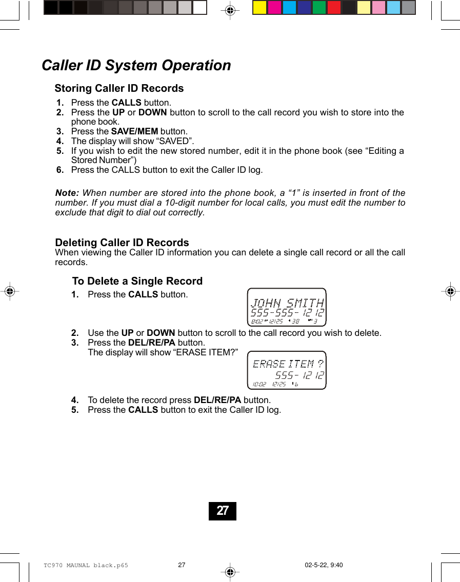 Note: When number are stored into the phone book, a “1” is inserted in front of thenumber. If you must dial a 10-digit number for local calls, you must edit the number toexclude that digit to dial out correctly.Deleting Caller ID RecordsWhen viewing the Caller ID information you can delete a single call record or all the callrecords.To Delete a Single RecordPress the CALLS button.Use the UP or DOWN button to scroll to the call record you wish to delete.Press the DEL/RE/PA button.The display will show “ERASE ITEM?”To delete the record press DEL/RE/PA button.Press the CALLS button to exit the Caller ID log.1.2.3.4.5.Caller ID System OperationStoring Caller ID RecordsPress the CALLS button.Press the UP or DOWN button to scroll to the call record you wish to store into thephone book.Press the SAVE/MEM button.The display will show “SAVED”.If you wish to edit the new stored number, edit it in the phone book (see “Editing aStored Number”)Press the CALLS button to exit the Caller ID log.1.2.3.4.5.6.27TC970 MAUNAL black.p65 02-5-22, 9:4027