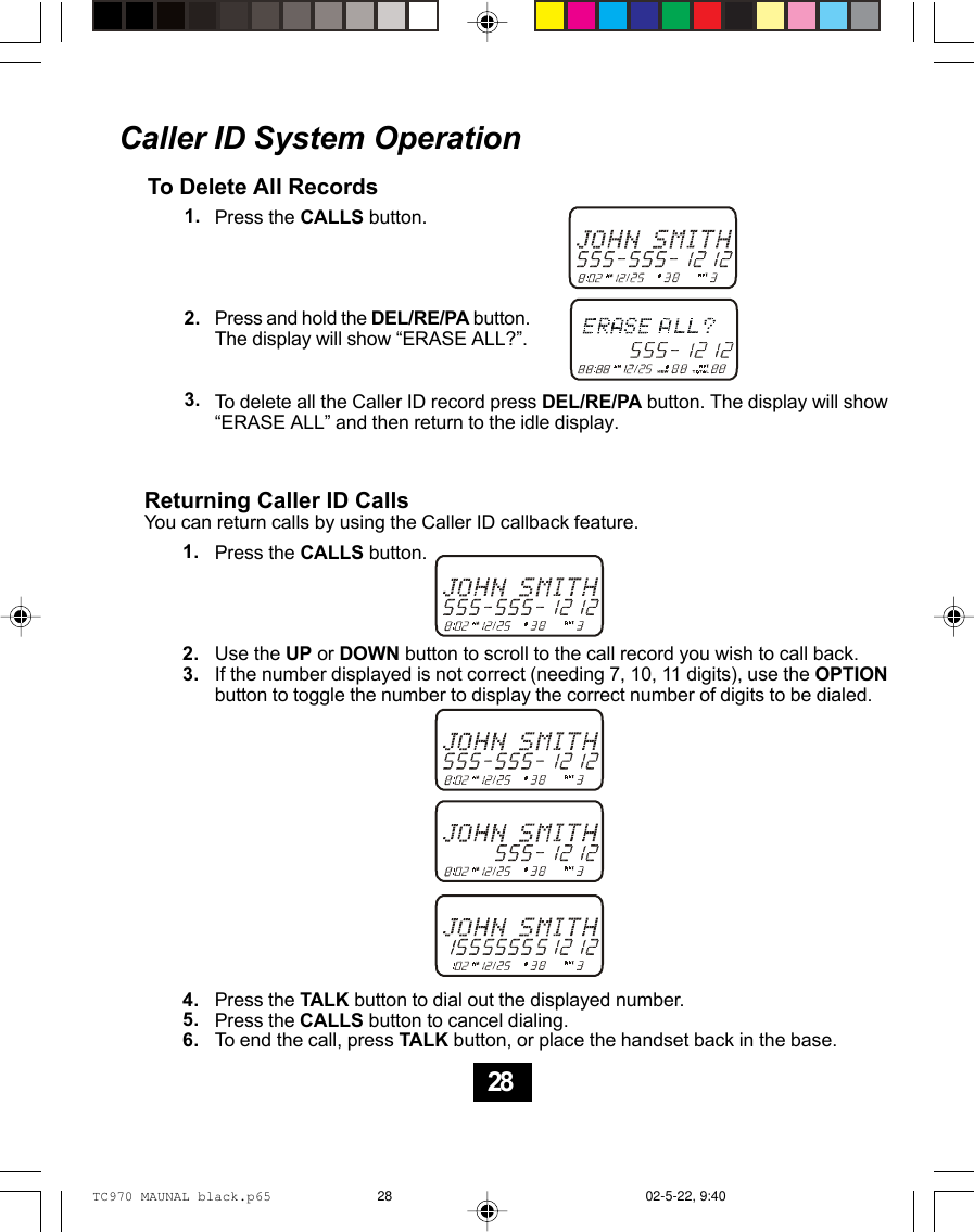 Caller ID System OperationTo Delete All RecordsPress the CALLS button.Press and hold the DEL/RE/PA button.The display will show “ERASE ALL?”.1.2.3. To delete all the Caller ID record press DEL/RE/PA button. The display will show“ERASE ALL” and then return to the idle display.Returning Caller ID CallsYou can return calls by using the Caller ID callback feature.1.2.3.4.5.6.Press the CALLS button.Use the UP or DOWN button to scroll to the call record you wish to call back.If the number displayed is not correct (needing 7, 10, 11 digits), use the OPTIONbutton to toggle the number to display the correct number of digits to be dialed.Press the TALK button to dial out the displayed number.Press the CALLS button to cancel dialing.To end the call, press TALK button, or place the handset back in the base.28TC970 MAUNAL black.p65 02-5-22, 9:4028