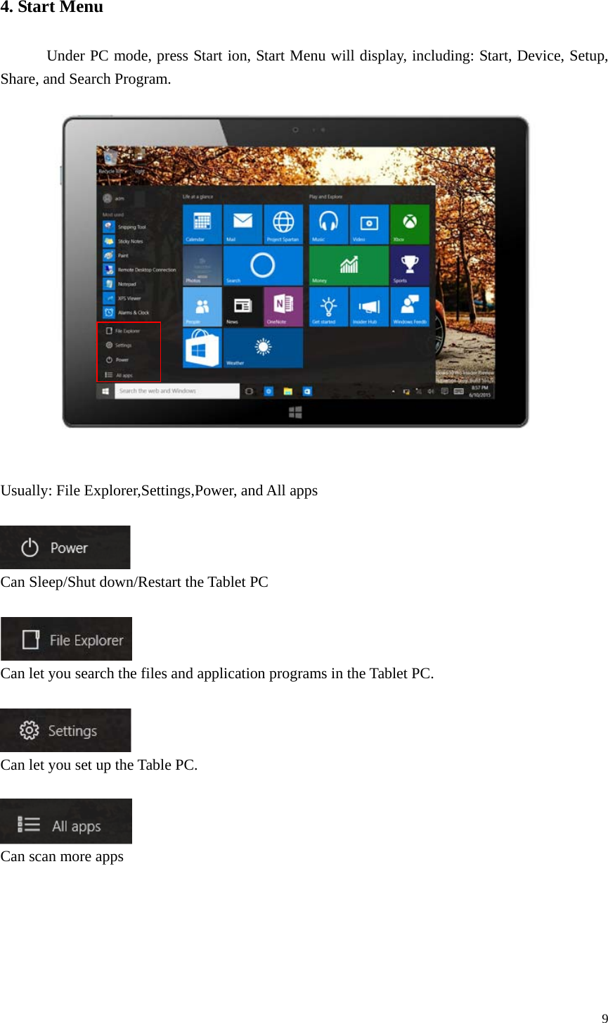  9  4. Start Menu               Under PC mode, press Start ion, Start Menu will display, including: Start, Device, Setup, Share, and Search Program.      Usually: File Explorer,Settings,Power, and All apps     Can Sleep/Shut down/Restart the Tablet PC   Can let you search the files and application programs in the Tablet PC.    Can let you set up the Table PC.   Can scan more apps       