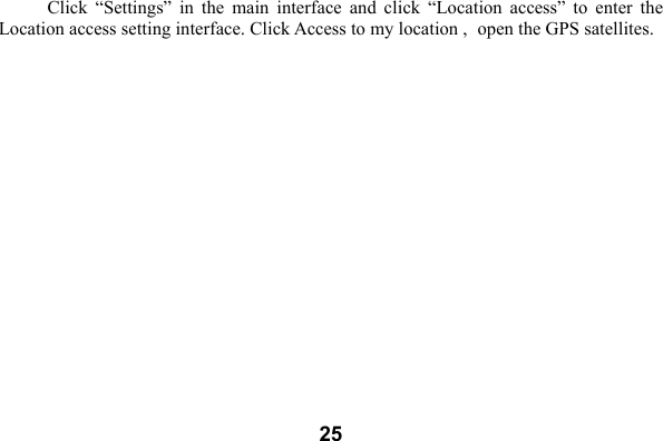  25Click  &ldquo;Settings&rdquo;  in  the  main  interface  and  click  &ldquo;Location  access&rdquo;  to  enter  the Location access setting interface. Click Access to my location , open the GPS satellites. 