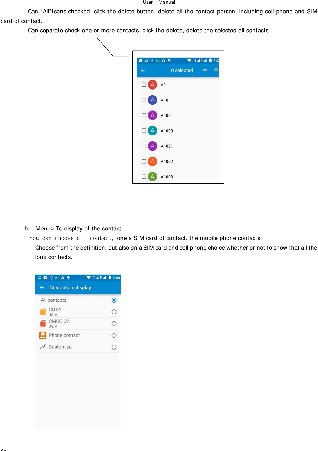 UserManual20Can &ldquo;All&rdquo;I cons checked, click the delete button, delete all the contact person, including cell phone and SIM card of contact.   Can separate check one or more contacts, click the delete, delete the selected all contacts.                     b. Menu> To display of the contact  You can choose all contact, one a SI M card of contact, the mobile phone contacts Choose from the definition, but also on a SI M card and cell phone choice whether or not to show that all the lone contacts.      