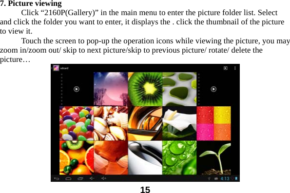  157. Picture viewing Click &ldquo;2160P(Gallery)&rdquo; in the main menu to enter the picture folder list. Select and click the folder you want to enter, it displays the . click the thumbnail of the picture to view it.   Touch the screen to pop-up the operation icons while viewing the picture, you may zoom in/zoom out/ skip to next picture/skip to previous picture/ rotate/ delete the picture&hellip;  