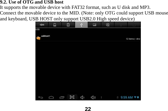  22 9.2. Use of OTG and USB host It supports the movable device with FAT32 format, such as U disk and MP3.   Connect the movable device to the MID. (Note: only OTG could support USB mouse and keyboard, USB HOST only support USB2.0 High speed device)  