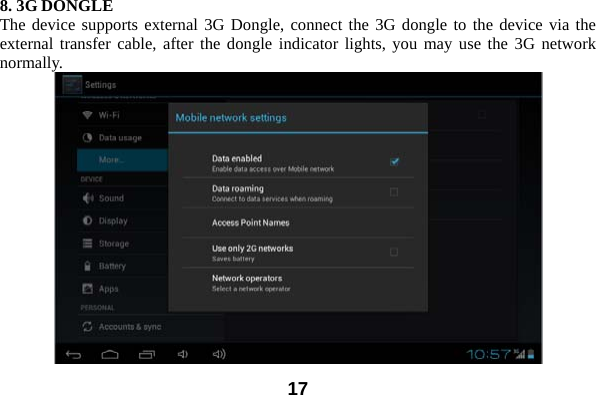  178. 3G DONGLE The device supports external 3G Dongle, connect the 3G dongle to the device via the external transfer cable, after the dongle indicator lights, you may use the 3G network normally.   