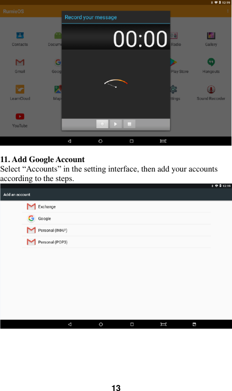   13   11. Add Google Account Select “Accounts” in the setting interface, then add your accounts according to the steps.   