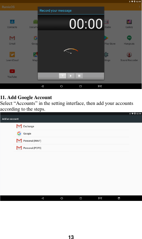   13   11. Add Google Account Select &ldquo;Accounts&rdquo; in the setting interface, then add your accounts according to the steps.   