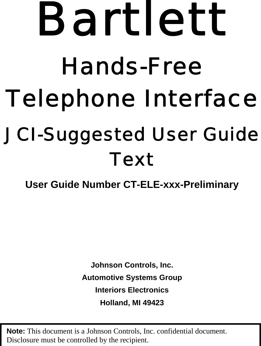 Bartlett  Hands-Free Telephone Interface JCI-Suggested User Guide Text User Guide Number CT-ELE-xxx-Preliminary      Johnson Controls, Inc. Automotive Systems Group Interiors Electronics Holland, MI 49423  Note: This document is a Johnson Controls, Inc. confidential document. Disclosure must be controlled by the recipient. 