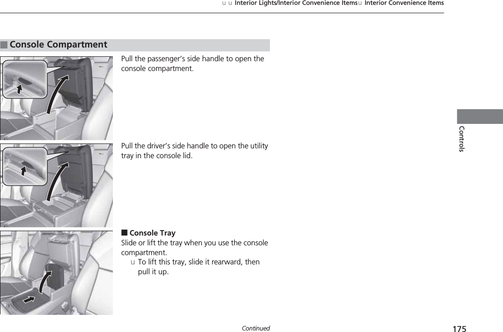 175uuInterior Lights/Interior Convenience ItemsuInterior Convenience ItemsContinuedControlsPull the passenger’s side handle to open the console compartment.Pull the driver’s side handle to open the utility tray in the console lid.■Console TraySlide or lift the tray when you use the console compartment.uTo lift this tray, slide it rearward, then pull it up.■Console Compartment