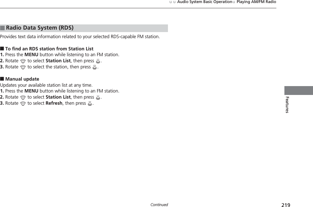 219uuAudio System Basic OperationuPlaying AM/FM RadioContinuedFeaturesProvides text data information related to your selected RDS-capable FM station.■To find an RDS station from Station List1. Press the MENU button while listening to an FM station.2. Rotate   to select Station List, then press  .3. Rotate   to select the station, then press  .■Manual updateUpdates your available station list at any time.1. Press the MENU button while listening to an FM station.2. Rotate   to select Station List, then press  .3. Rotate   to select Refresh, then press  .■Radio Data System (RDS)