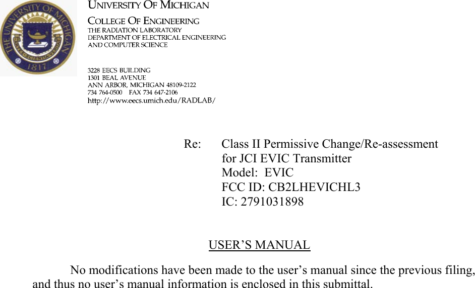             Re: Class II Permissive Change/Re-assessment for JCI EVIC Transmitter      Model:  EVIC      FCC ID: CB2LHEVICHL3      IC: 2791031898   USER’S MANUAL    No modifications have been made to the user’s manual since the previous filing, and thus no user’s manual information is enclosed in this submittal.   