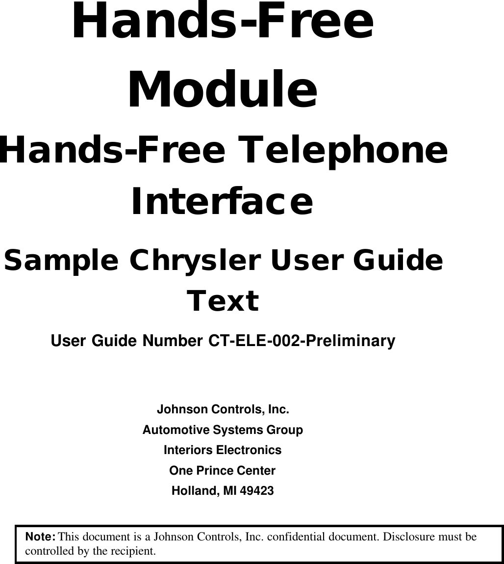 Hands-Free Module Hands-Free Telephone Interface Sample Chrysler User Guide Text User Guide Number CT-ELE-002-Preliminary   Johnson Controls, Inc. Automotive Systems Group Interiors Electronics One Prince Center Holland, MI 49423  Note: This document is a Johnson Controls, Inc. confidential document. Disclosure must be controlled by the recipient.  