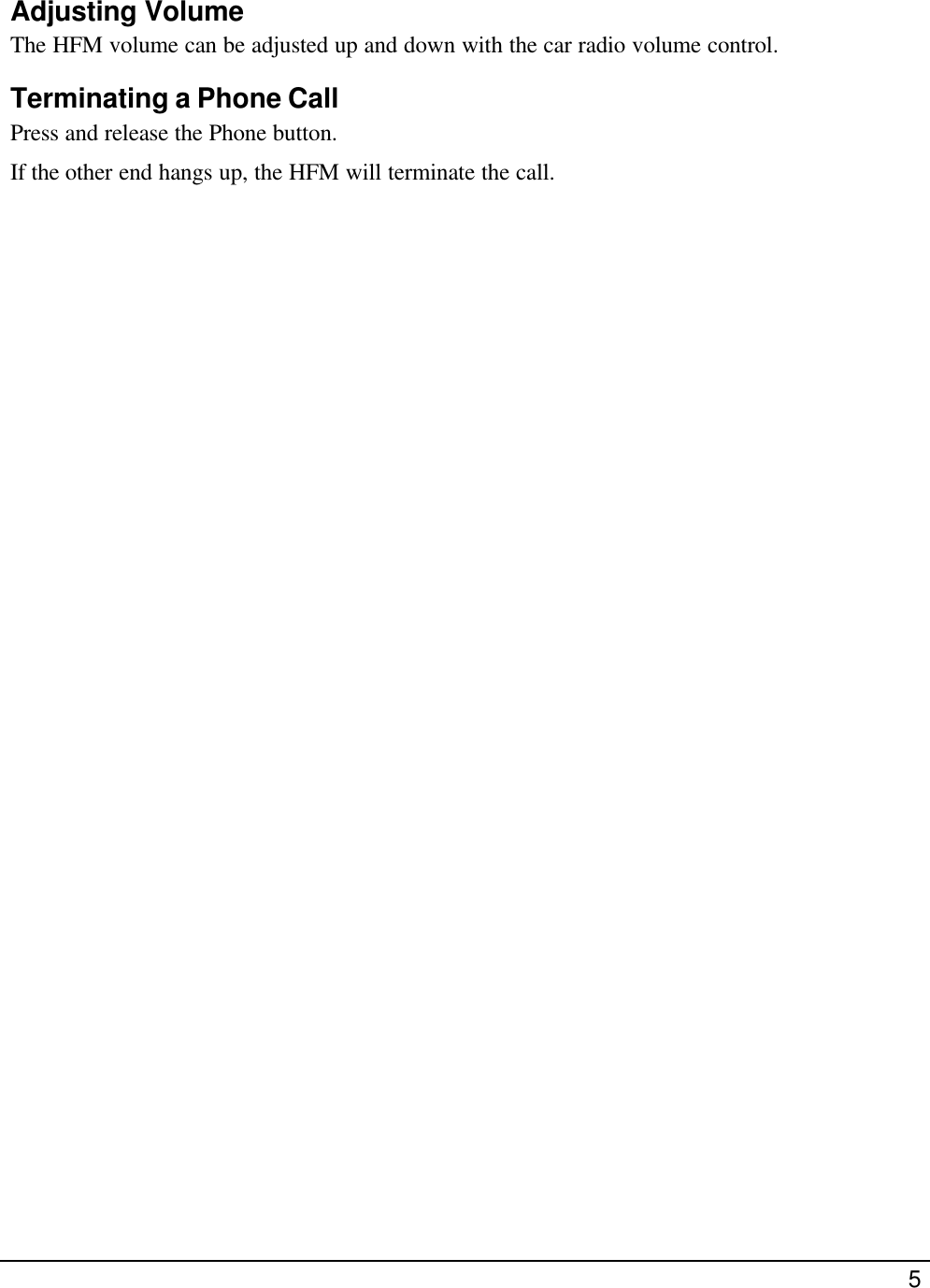  5  Adjusting Volume The HFM volume can be adjusted up and down with the car radio volume control. Terminating a Phone Call Press and release the Phone button. If the other end hangs up, the HFM will terminate the call. 