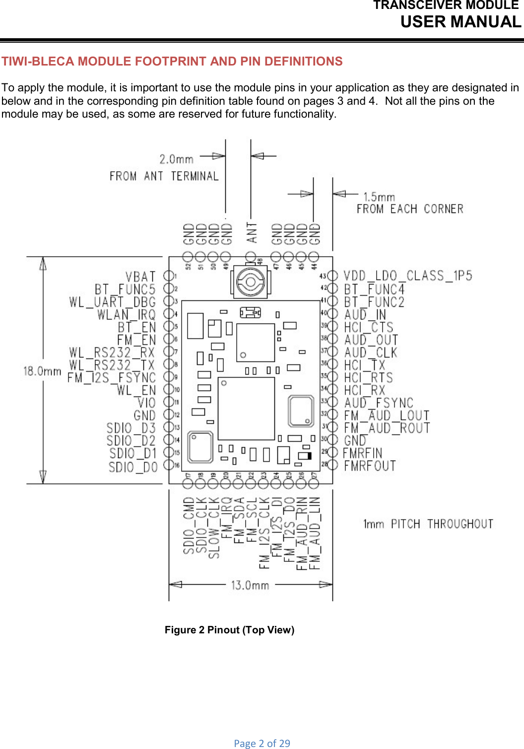 TRANSCEIVER MODULEUSER MANUALPage2of29 TIWI-BLECA MODULE FOOTPRINT AND PIN DEFINITIONS To apply the module, it is important to use the module pins in your application as they are designated in below and in the corresponding pin definition table found on pages 3 and 4.  Not all the pins on the module may be used, as some are reserved for future functionality.  Figure 2 Pinout (Top View) 