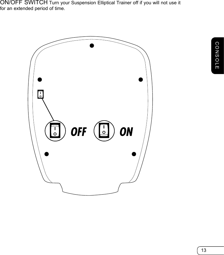 13ON/OFF SWITCH Turn your Suspension Elliptical Trainer off if you will not use it for an extended period of time.CONSOLE