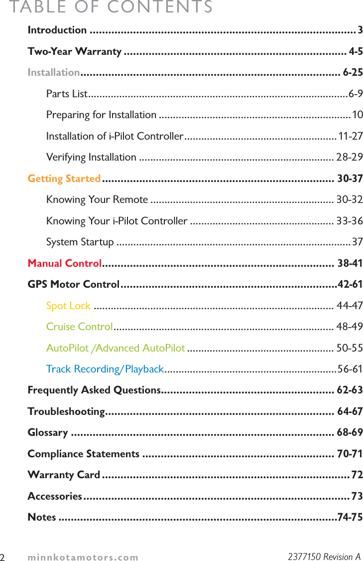 minnkotamotors.comTABLE OF CONTENTSIntroduction ......................................................................................3Two-Year Warranty ........................................................................ 4-5Installation.................................................................................... 6-25Parts List............................................................................................6-9Preparing for Installation ....................................................................10Installation of i-Pilot Controller......................................................11-27Verifying Installation ..................................................................... 28-29Getting Started........................................................................... 30-37Knowing Your Remote ................................................................. 30-32Knowing Your i-Pilot Controller ................................................... 33-36 System Startup ...................................................................................37Manual Control........................................................................... 38-41GPS Motor Control......................................................................42-61Spot Lock ..................................................................................... 44-47Cruise Control.............................................................................. 48-49AutoPilot /Advanced AutoPilot .................................................... 50-55Track Recording/Playback.............................................................56-61Frequently Asked Questions........................................................ 62-63Troubleshooting.......................................................................... 64-67Glossary ..................................................................................... 68-69Compliance Statements .............................................................. 70-71Warranty Card ................................................................................72Accessories...................................................................................... 73Notes ..........................................................................................74-7522377150 Revision A