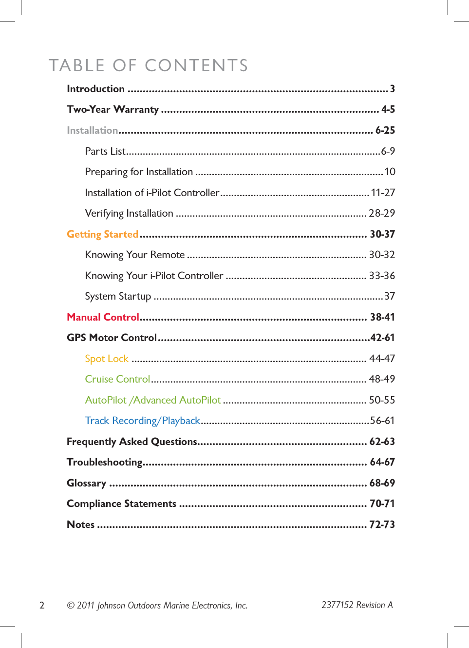 © 2011 Johnson Outdoors Marine Electronics, Inc.TABLE OF CONTENTSIntroduction ......................................................................................3Two-Year Warranty ........................................................................ 4-5Installation.................................................................................... 6-25Parts List............................................................................................6-9Preparing for Installation ....................................................................10Installation of i-Pilot Controller......................................................11-27Verifying Installation ..................................................................... 28-29Getting Started........................................................................... 30-37Knowing Your Remote ................................................................. 30-32Knowing Your i-Pilot Controller ................................................... 33-36System Startup ...................................................................................37Manual Control........................................................................... 38-41GPS Motor Control......................................................................42-61Spot Lock ..................................................................................... 44-47Cruise Control.............................................................................. 48-49AutoPilot /Advanced AutoPilot .................................................... 50-55Track Recording/Playback.............................................................56-61Frequently Asked Questions........................................................ 62-63Troubleshooting.......................................................................... 64-67Glossary ..................................................................................... 68-69Compliance Statements .............................................................. 70-71Notes ......................................................................................... 72-7322377152 Revision A