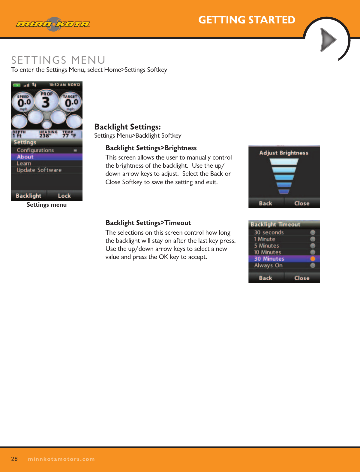 28minnkotamotors.comGETTING STARTEDBacklight Settings:   Settings Menu&gt;Backlight SoftkeyBacklight Settings&gt;BrightnessThis screen allows the user to manually control the brightness of the backlight.  Use the up/down arrow keys to adjust.  Select the Back or Close Softkey to save the setting and exit.Backlight Settings&gt;TimeoutThe selections on this screen control how long the backlight will stay on after the last key press.  Use the up/down arrow keys to select a new value and press the OK key to accept.Settings menuSETTINGS MENU To enter the Settings Menu, select Home&gt;Settings Softkey