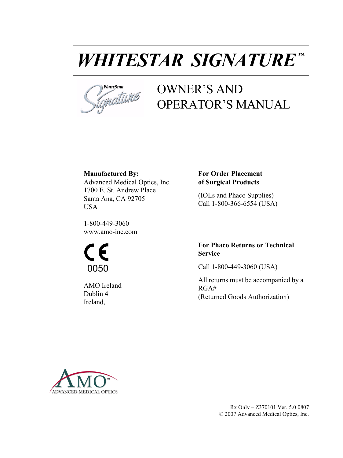  WHITESTAR  SIGNATURE ™OWNER’S AND OPERATOR’S MANUALManufactured By:Advanced Medical Optics, Inc.1700 E. St. Andrew PlaceSanta Ana, CA 92705USA1-800-449-3060www.amo-inc.comFor Order Placement of Surgical Products(IOLs and Phaco Supplies)Call 1-800-366-6554 (USA)AMO IrelandDublin 4Ireland,For Phaco Returns or Technical ServiceCall 1-800-449-3060 (USA)All returns must be accompanied by a RGA#(Returned Goods Authorization)0050Rx Only – Z370101 Ver. 5.0 0807© 2007 Advanced Medical Optics, Inc.
