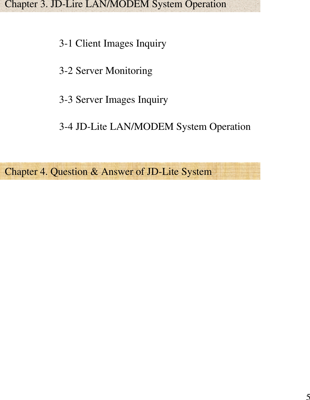 5Chapter 4. Question &amp; Answer of JD-Lite System3-1 Client Images Inquiry3-2 Server Monitoring3-3 Server Images InquiryChapter 3. JD-Lire LAN/MODEM System Operation3-4 JD-Lite LAN/MODEM System Operation