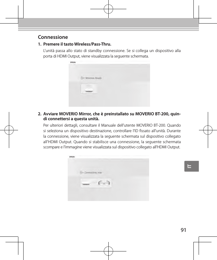 IT91Connessione1.  Premere il tasto Wireless/Pass-Thru.L&apos;unità passa allo stato di standby connessione. Se si collega un dispositivo alla porta di HDMI Output, viene visualizzata la seguente schermata.2.  Avviare MOVERIO Mirror, che è preinstallato su MOVERIO BT-200, quin-di connettersi a questa unità.Per ulteriori dettagli, consultare il Manuale dell&apos;utente MOVERIO BT-200. Quando si seleziona un dispositivo destinazione, controllare l&apos;ID fissato all&apos;unità. Durante la connessione, viene visualizzata la seguente schermata sul dispositivo collegato all&apos;HDMI Output. Quando si stabilisce una connessione, la seguente schermata scompare e l&apos;immagine viene visualizzata sul dispositivo collegato all&apos;HDMI Output.