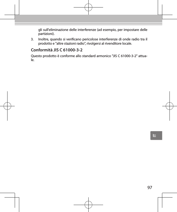 IT97gli sull&apos;eliminazione delle interferenze (ad esempio, per impostare delle partizioni).3.  Inoltre, quando si vericano pericolose interferenze di onde radio tra il prodotto e &quot;altre stazioni radio&quot;, rivolgersi al rivenditore locale.Conformità JIS C 61000-3-2Questo prodotto è conforme allo standard armonico &quot;JIS C 61000-3-2&quot; attua-le.