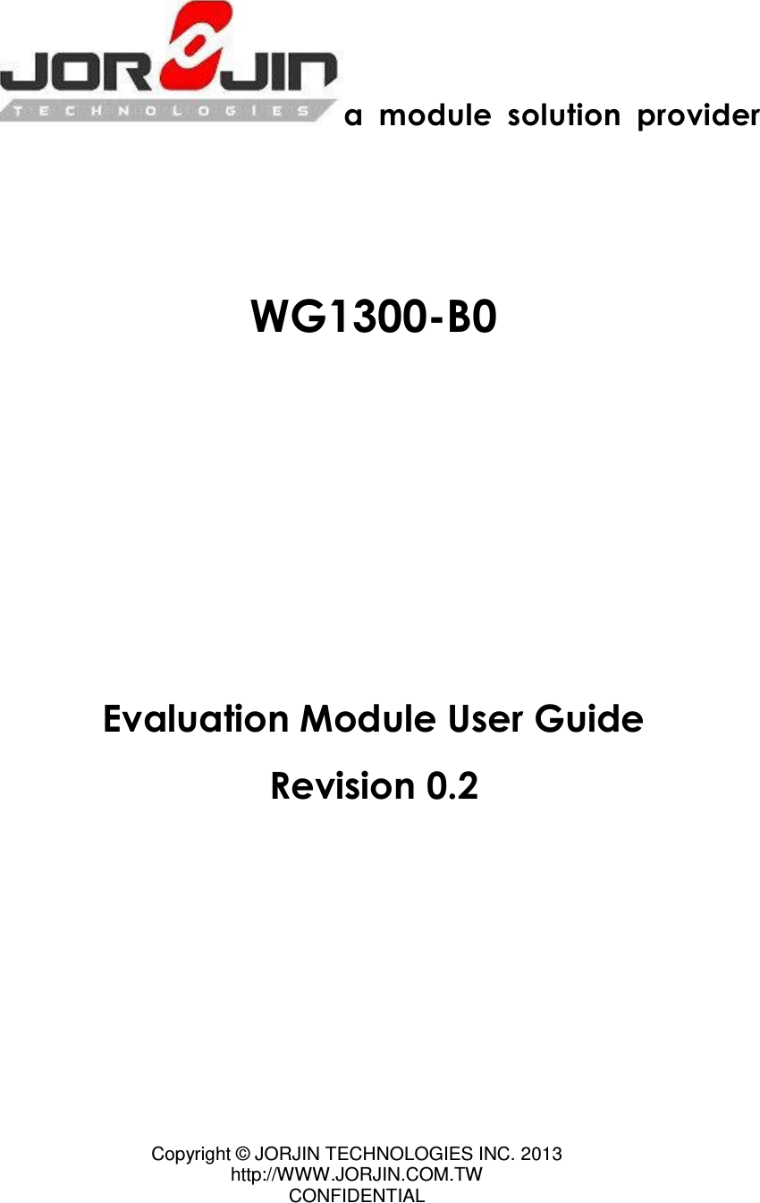 Copyright ©  JORJIN TECHNOLOGIES INC. 2013 http://WWW.JORJIN.COM.TW CONFIDENTIAL     a  module  solution  provider     WG1300-B0          Evaluation Module User Guide Revision 0.2    