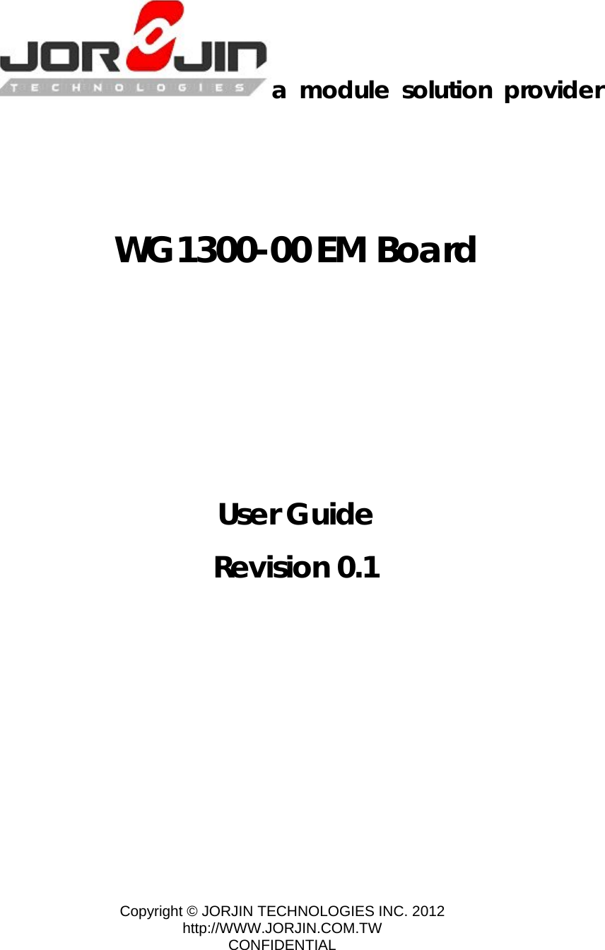 Copyright © JORJIN TECHNOLOGIES INC. 2012 http://WWW.JORJIN.COM.TW CONFIDENTIAL     a module solution provider     WG1300-00 EM Board        User Guide Revision 0.1    