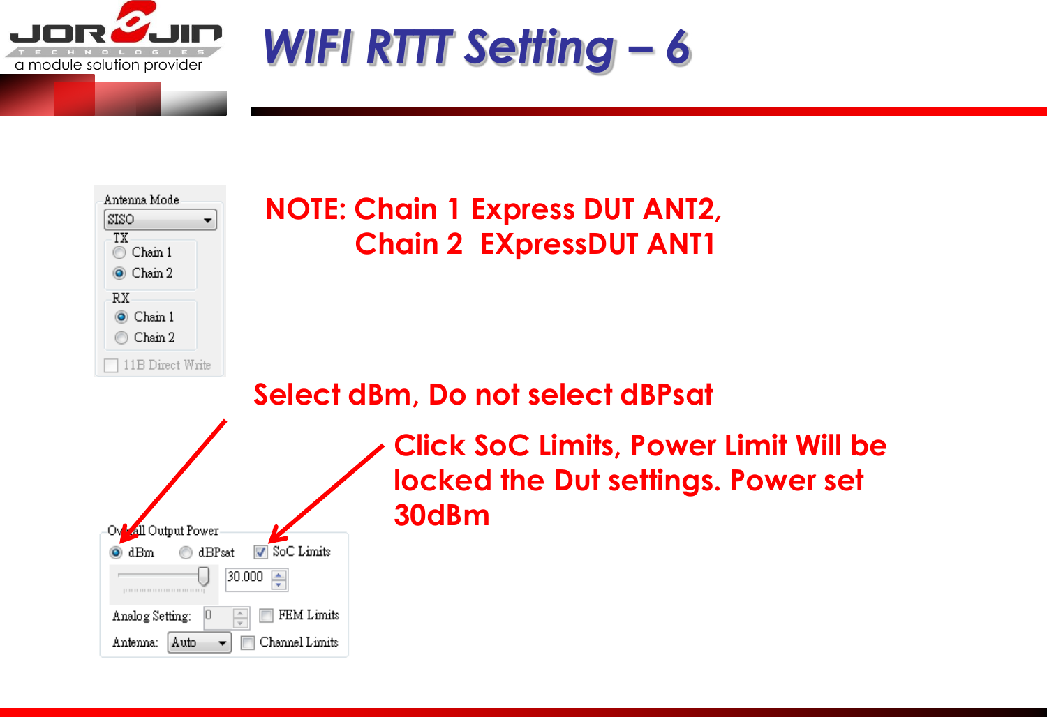 a module solution provider  WIFI RTTT Setting – 6 NOTE: Chain 1 Express DUT ANT2,             Chain 2  EXpressDUT ANT1  Select dBm, Do not select dBPsat  Click SoC Limits, Power Limit Will be locked the Dut settings. Power set 30dBm  