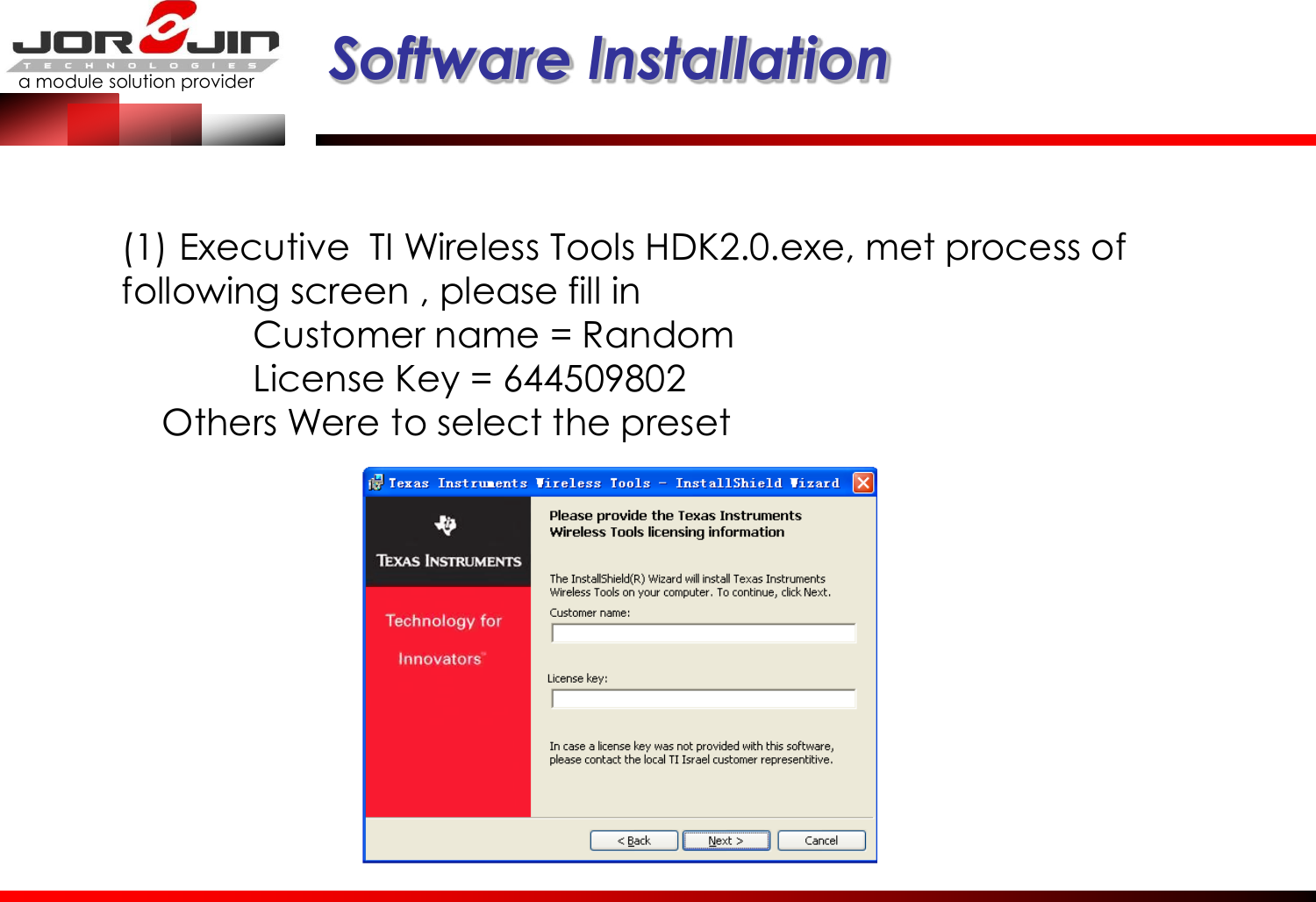 a module solution provider  Software lnstallation (1) Executive  TI Wireless Tools HDK2.0.exe, met process of following screen , please fill in    Customer name = Random   License Key = 644509802     Others Were to select the preset 