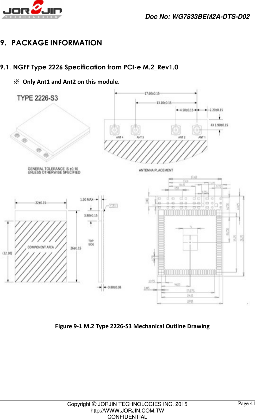                                                   Doc No: WG7833BEM2A-DTS-D02                                                                                                 Copyright © JORJIN TECHNOLOGIES INC. 2015 http://WWW.JORJIN.COM.TW CONFIDENTIAL  Page 41 9. PACKAGE INFORMATION 9.1. NGFF Type 2226 Specification from PCI-e M.2_Rev1.0 ※ Only Ant1 and Ant2 on this module.   Figure 9-1 M.2 Type 2226-S3 Mechanical Outline Drawing     