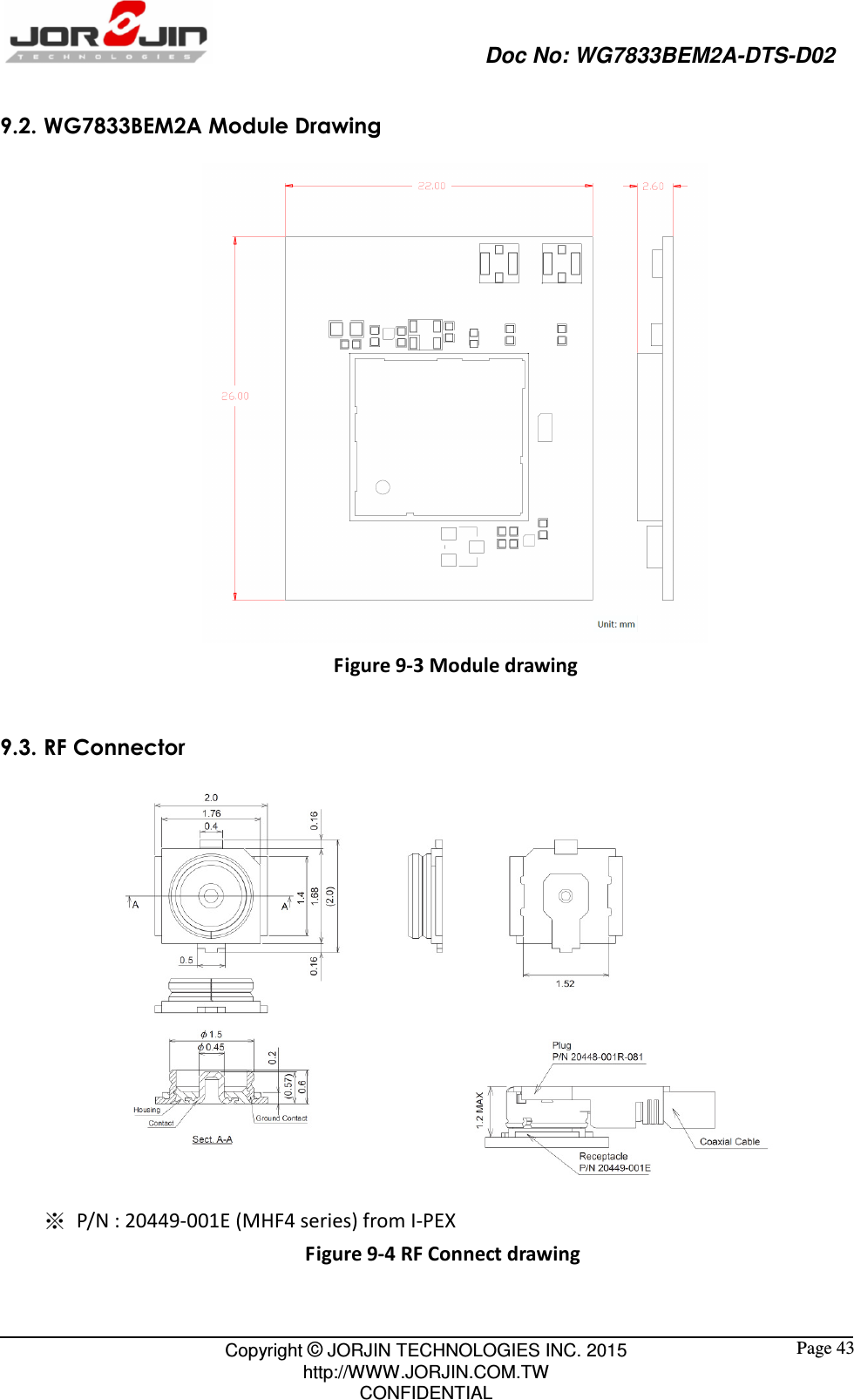                                                   Doc No: WG7833BEM2A-DTS-D02                                                                                                 Copyright © JORJIN TECHNOLOGIES INC. 2015 http://WWW.JORJIN.COM.TW CONFIDENTIAL  Page 43 9.2. WG7833BEM2A Module Drawing    Figure 9-3 Module drawing  9.3. RF Connector  ※ P/N : 20449-001E (MHF4 series) from I-PEX Figure 9-4 RF Connect drawing 