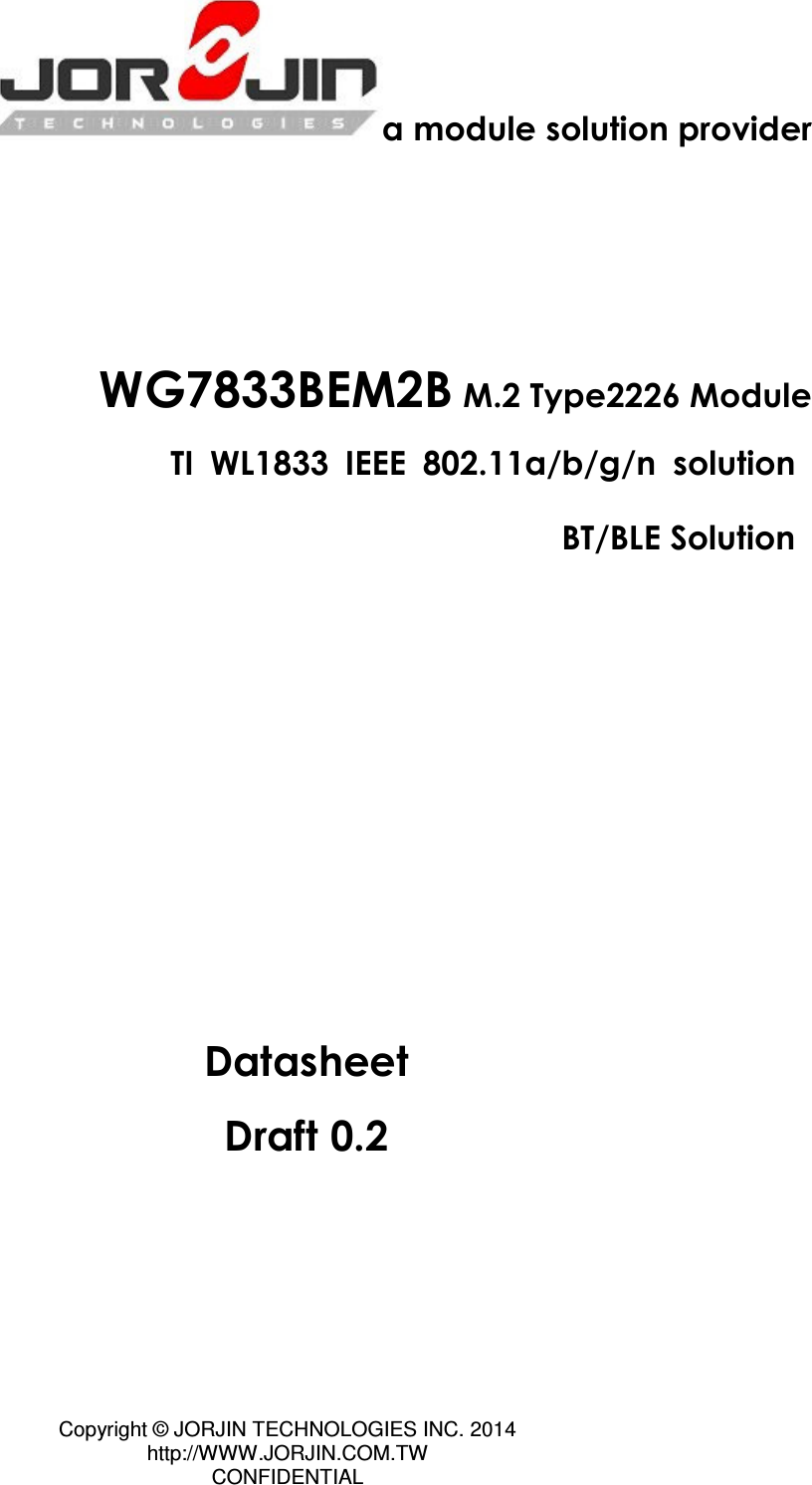 Copyright © JORJIN TECHNOLOGIES INC. 2014 http://WWW.JORJIN.COM.TW CONFIDENTIAL   a module solution provider      WG7833BEM2B M.2 Type2226 Module TI  WL1833  IEEE  802.11a/b/g/n  solution BT/BLE Solution             Datasheet Draft 0.2    