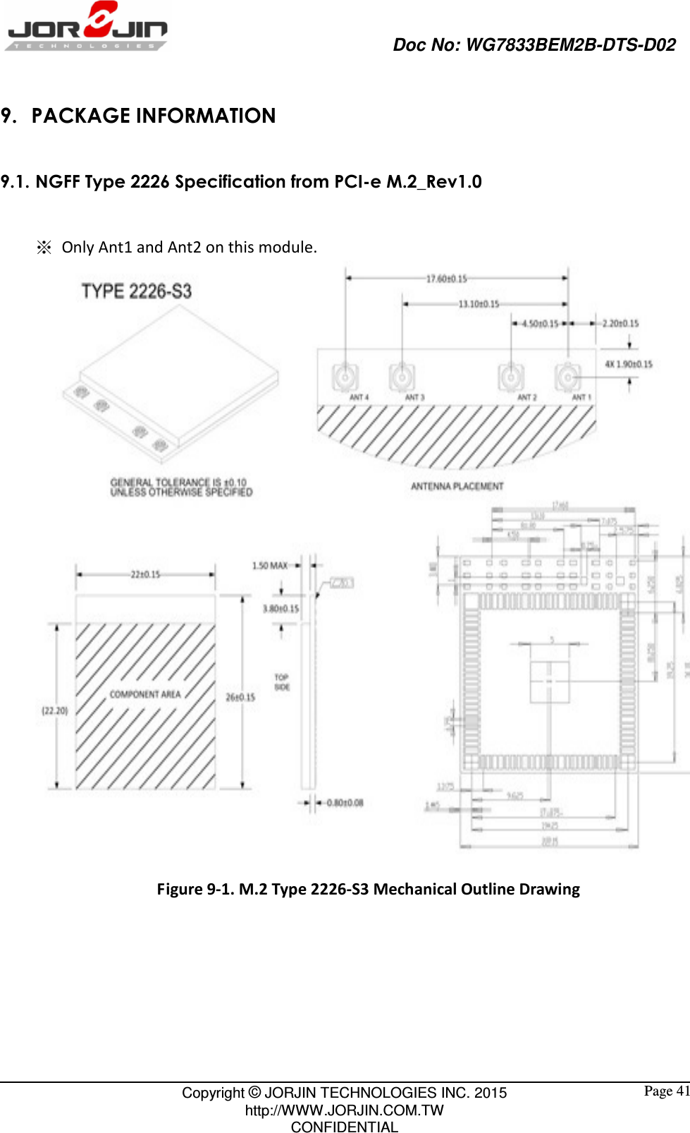                                                   Doc No: WG7833BEM2B-DTS-D02                                                                                                 Copyright © JORJIN TECHNOLOGIES INC. 2015 http://WWW.JORJIN.COM.TW CONFIDENTIAL  Page 41 9. PACKAGE INFORMATION 9.1. NGFF Type 2226 Specification from PCI-e M.2_Rev1.0  ※ Only Ant1 and Ant2 on this module.  Figure 9-1. M.2 Type 2226-S3 Mechanical Outline Drawing        