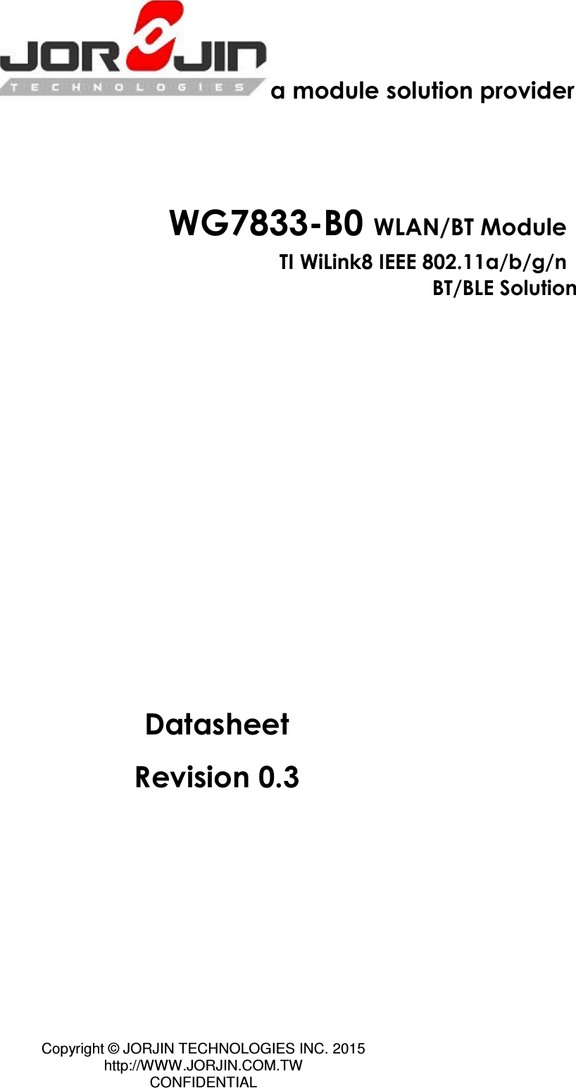 Copyright © JORJIN TECHNOLOGIES INC. 2015 http://WWW.JORJIN.COM.TW CONFIDENTIAL   a module solution provider    WG7833-B0 WLAN/BT Module TI WiLink8 IEEE 802.11a/b/g/n   BT/BLE Solution                Datasheet Revision 0.3    