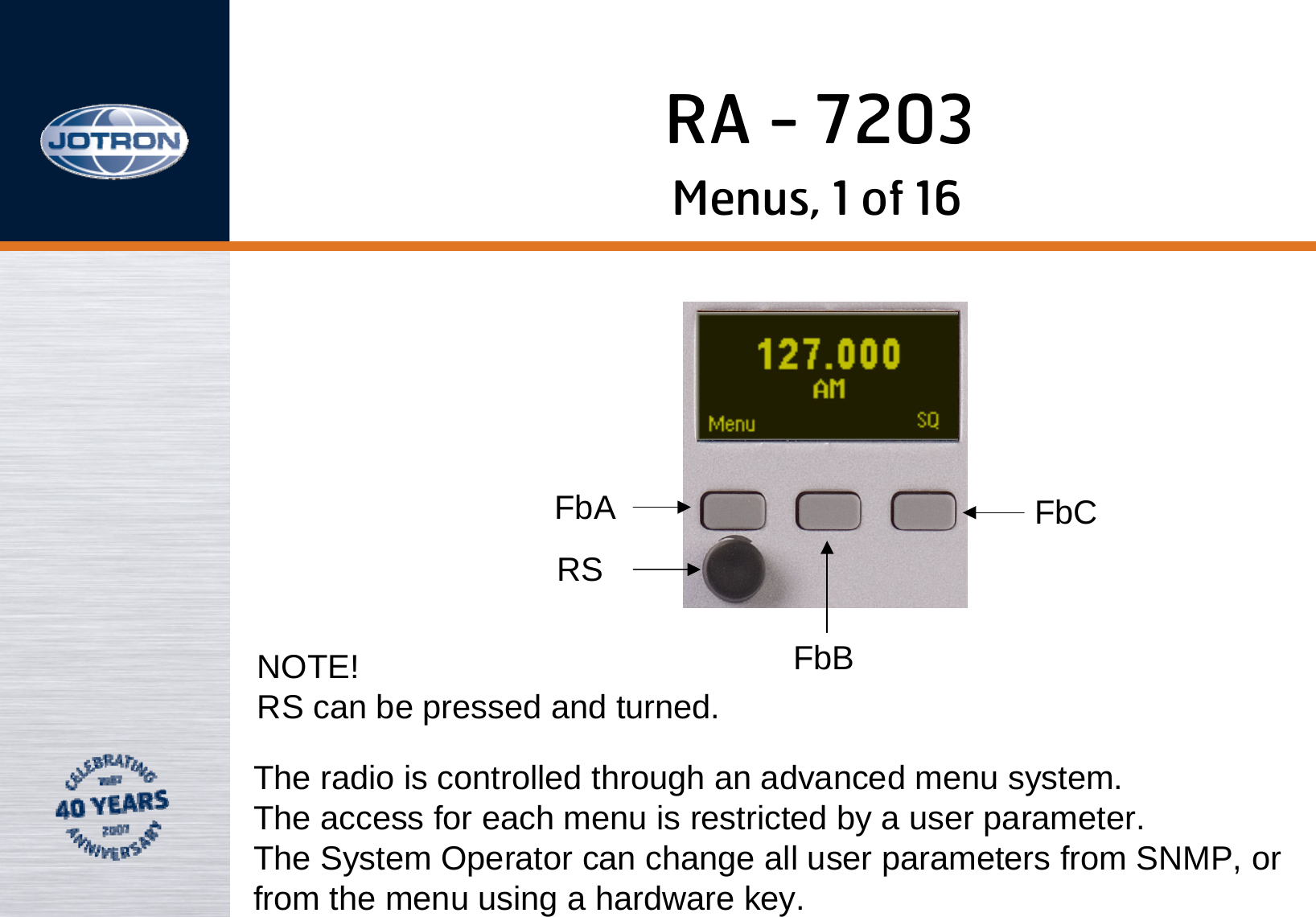 RA - 7203Menus, 1 of 16FbARSFbBFbCNOTE!                                      RS can be pressed and turned.The radio is controlled through an advanced menu system.The access for each menu is restricted by a user parameter. The System Operator can change all user parameters from SNMP, orfrom the menu using a hardware key.