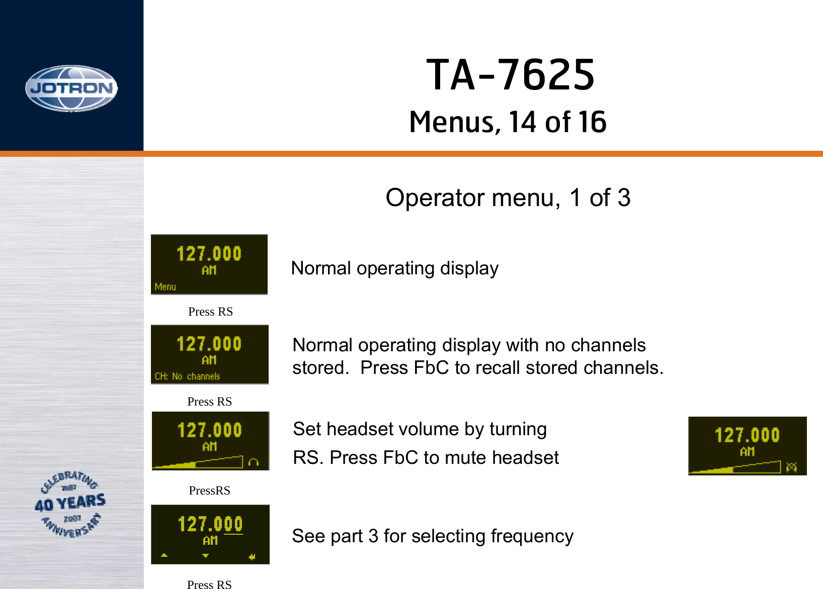 Menus, 14 of 16Operator menu, 1 of 3Press RSPress RSPressRSNormal operating displayNormal operating display with no channelsstored.  Press FbC to recall stored channels.Set headset volume by turning RS. Press FbC to mute headsetSee part 3 for selecting frequencyPress RSTA-7625