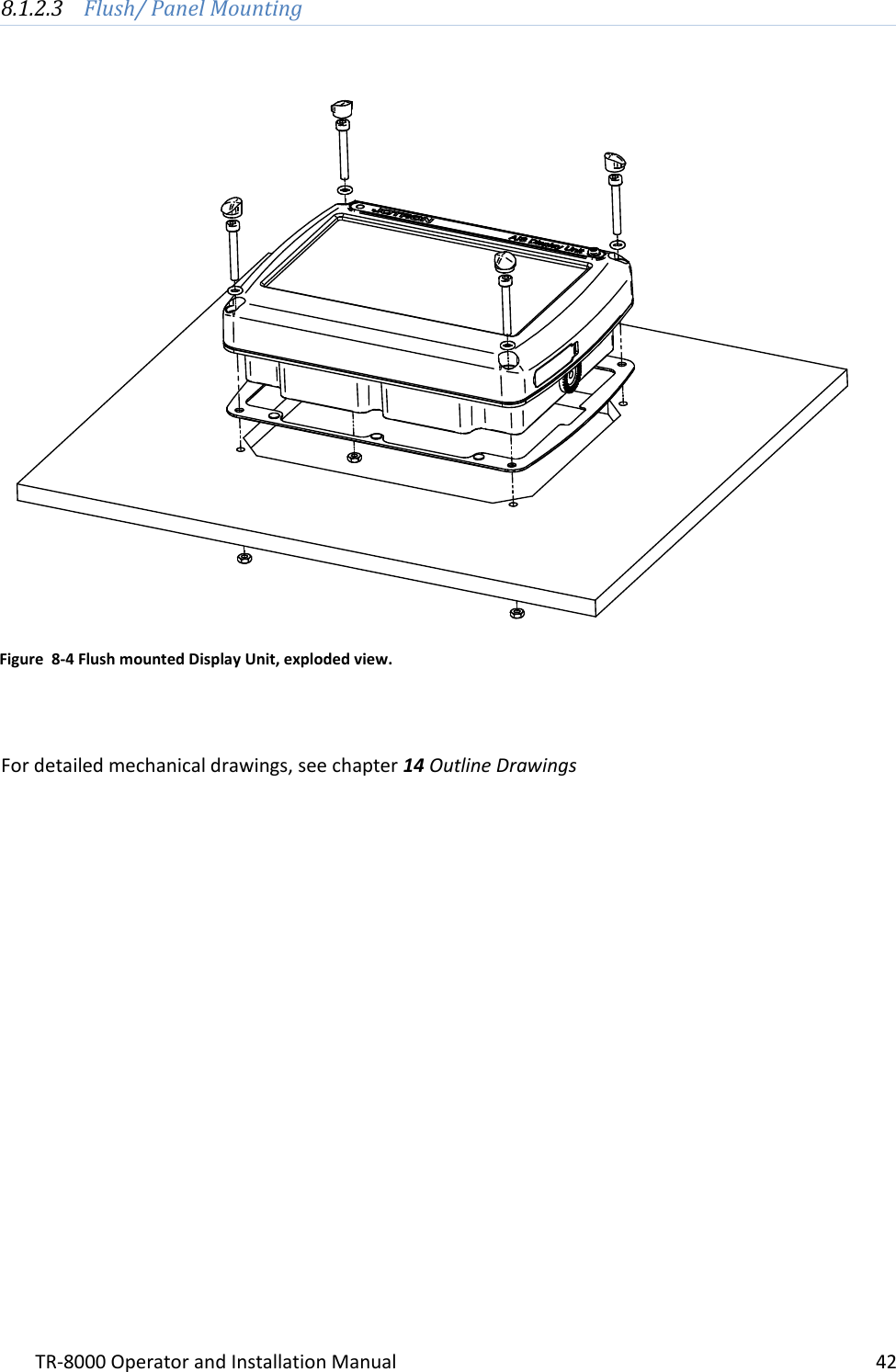 TR-8000 Operator and Installation Manual    42  8.1.2.3 Flush/ Panel Mounting                              For detailed mechanical drawings, see chapter 14 Outline Drawings    Figure  8-4 Flush mounted Display Unit, exploded view. 